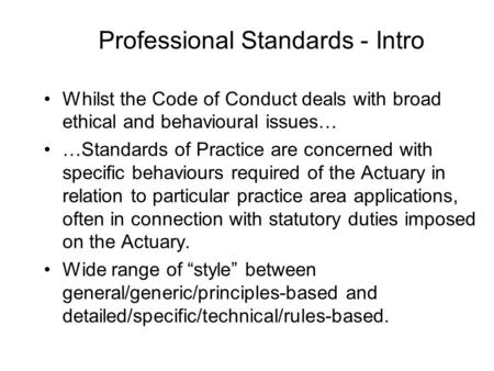 Professional Standards - Intro Whilst the Code of Conduct deals with broad ethical and behavioural issues… …Standards of Practice are concerned with specific.