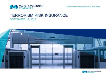 TERRORISM RISK INSURANCE SEPTEMBER 18, 2013. MARSH 1 May 12, 2015 The September 11, 2001, terrorist attacks created a severe market shortage for terrorism.