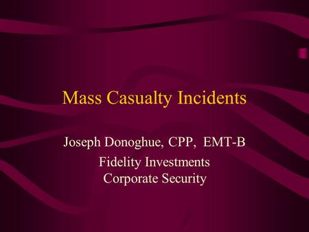 Mass Casualty Incidents Joseph Donoghue, CPP, EMT-B Fidelity Investments Corporate Security.