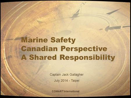 COMART International Marine Safety Canadian Perspective A Shared Responsibility Captain Jack Gallagher July 2014 - Taipei.