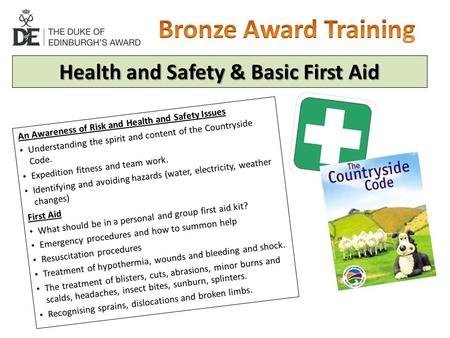 Health and Safety & Basic First Aid An Awareness of Risk and Health and Safety Issues Understanding the spirit and content of the Countryside Code. Expedition.