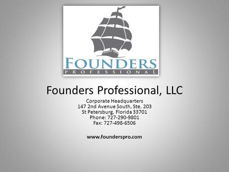 Founders Professional, LLC Corporate Headquarters 147 2nd Avenue South, Ste. 203 St Petersburg, Florida 33701 Phone: 727-290-9801 Fax: 727-498-6506 www.founderspro.com.