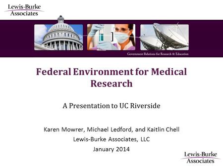 ] Federal Environment for Medical Research A Presentation to UC Riverside Karen Mowrer, Michael Ledford, and Kaitlin Chell Lewis-Burke Associates, LLC.