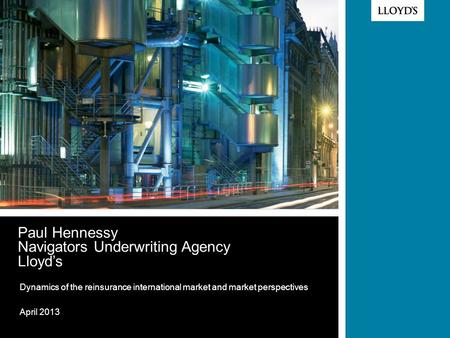 © Lloyd’s Paul Hennessy Navigators Underwriting Agency Lloyd’s Dynamics of the reinsurance international market and market perspectives April 2013.