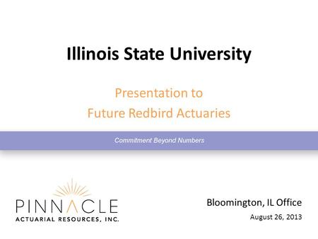 August 26, 2013 Bloomington, IL Office Illinois State University Presentation to Future Redbird Actuaries.