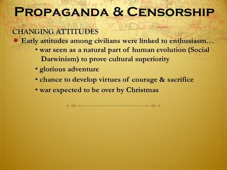 Propaganda & Censorship CHANGING ATTITUDES  Early attitudes among civilians were linked to enthusiasm… war seen as a natural part of human evolution (Social.