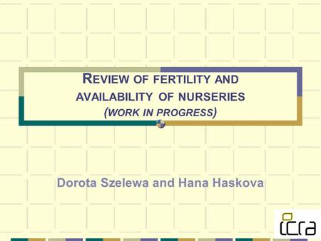 R EVIEW OF FERTILITY AND AVAILABILITY OF NURSERIES ( WORK IN PROGRESS ) Dorota Szelewa and Hana Haskova.