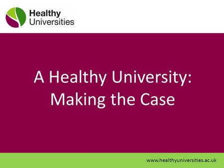 A Healthy University: Making the Case www.healthyuniversities.ac.uk.