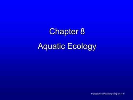 Chapter 8 Aquatic Ecology © Brooks/Cole Publishing Company / ITP.