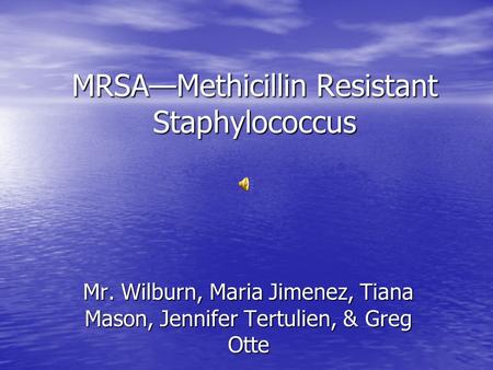 MRSA—Methicillin Resistant Staphylococcus Mr. Wilburn, Maria Jimenez, Tiana Mason, Jennifer Tertulien, & Greg Otte.