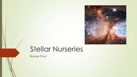 Stellar Nurseries Karena Fiore. What is a Stellar Nursery?  Also known as molecular clouds, a stellar nursery is a dense region in space where new stars.