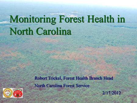 Monitoring Forest Health in North Carolina Robert Trickel, Forest Health Branch Head North Carolina Forest Service 2/17/2012.