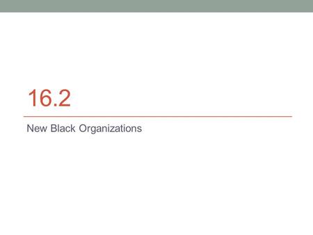 16.2 New Black Organizations. The NAACP In its early years the National Association for the Advancement of Colored People was a militant organization.