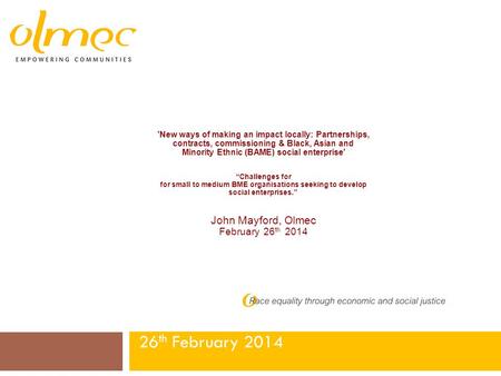 26 th February 2014 'New ways of making an impact locally: Partnerships, contracts, commissioning & Black, Asian and Minority Ethnic (BAME) social enterprise'