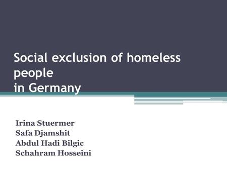 Social exclusion of homeless people in Germany Irina Stuermer Safa Djamshit Abdul Hadi Bilgic Schahram Hosseini.