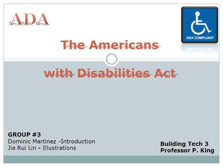 The Americans with Disabilities Act GROUP #3 Dominic Martinez -Introduction Jia Rui Lin - Jia Rui Lin - Illustrations Building Tech 3 Professor P. King.