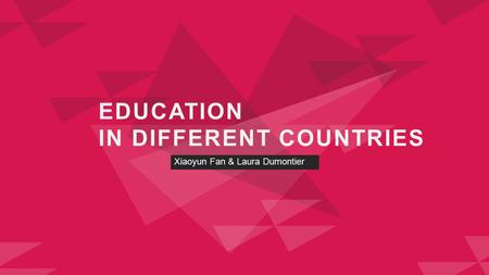 EDUCATION IN DIFFERENT COUNTRIES Xiaoyun Fan & Laura Dumontier.