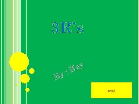 next R EUSE, R EDUCE, R ECYCLE TO YOU KNOW ABAUT THEM ? N O ? S O READ ABOUT THEM BELOW !!!!! You can reduce the amount of waste you create by choosing.