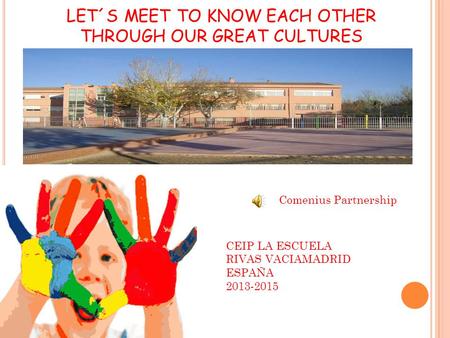 LET´S MEET TO KNOW EACH OTHER THROUGH OUR GREAT CULTURES Comenius Partnership CEIP LA ESCUELA RIVAS VACIAMADRID ESPAÑA 2013-2015.