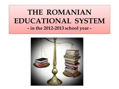 THE ROMANIAN EDUCATIONAL SYSTEM - in the 2012-2013 school year -