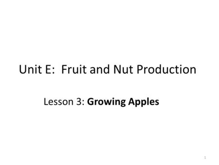 Unit E: Fruit and Nut Production Lesson 3: Growing Apples 1.