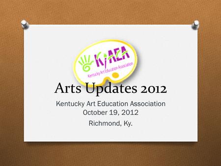 Arts Updates 2012 Kentucky Art Education Association October 19, 2012 Richmond, Ky.