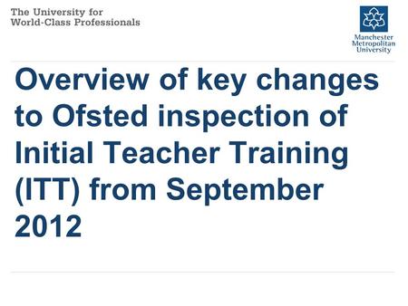 Overview of key changes to Ofsted inspection of Initial Teacher Training (ITT) from September 2012.