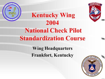 Kentucky Wing 2004 National Check Pilot Standardization Course Wing Headquarters Frankfort, Kentucky.