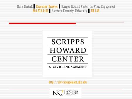 Mark Neikirk ▌ Executive Director ▌ Scripps Howard Center for Civic Engagement 859-572-1449 ▌ Northern Kentucky University ▌ FH 536