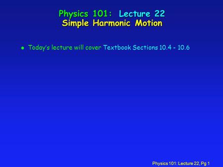 Physics 101: Lecture 22 Simple Harmonic Motion