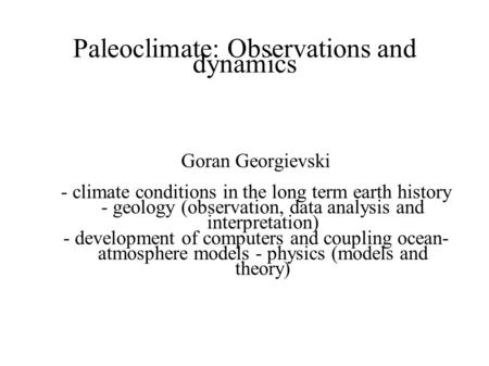 Paleoclimate: Observations and dynamics Goran Georgievski - climate conditions in the long term earth history - geology (observation, data analysis and.