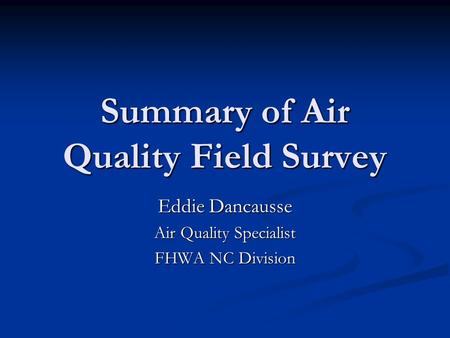 Summary of Air Quality Field Survey Eddie Dancausse Air Quality Specialist FHWA NC Division.