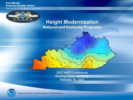 Height Modernization National and Kentucky Programs 2007 KAPS Conference Bowling Green, Kentucky February 16, 2007 Ross Mackay Kentucky Geodetic Advisor.