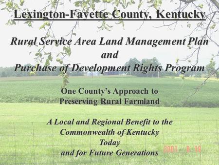 Lexington-Fayette County, Kentucky Rural Service Area Land Management Plan and Purchase of Development Rights Program One County’s Approach to Preserving.