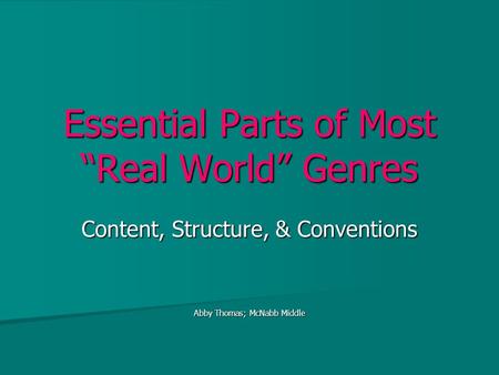 Essential Parts of Most “Real World” Genres Content, Structure, & Conventions Abby Thomas; McNabb Middle.