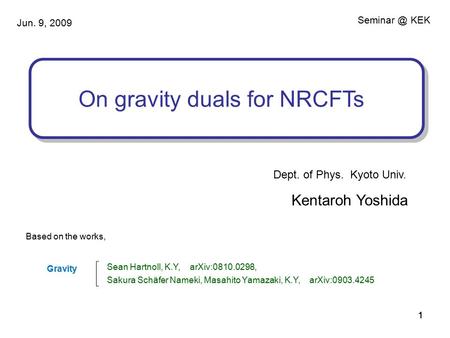 111 On gravity duals for NRCFTs KEK Jun. 9, 2009 Kentaroh Yoshida Based on the works, Sean Hartnoll, K.Y, arXiv:0810.0298, Sakura Schäfer Nameki,