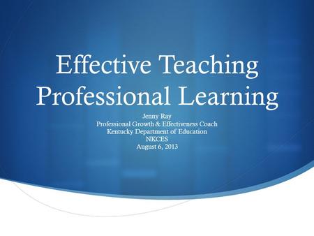  Effective Teaching Professional Learning Jenny Ray Professional Growth & Effectiveness Coach Kentucky Department of Education NKCES August 6, 2013.