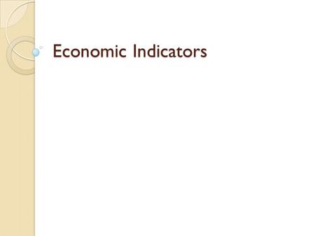 Economic Indicators. Why do we care? How is our economy now? Are people working? What if you want to open a new business? What if you want to launch a.