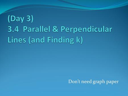 Don’t need graph paper. Parallel & Perpendicular Lines Two lines are Parallel  slopes are = Two lines are Perpendicular  negative reciprocal slopes.