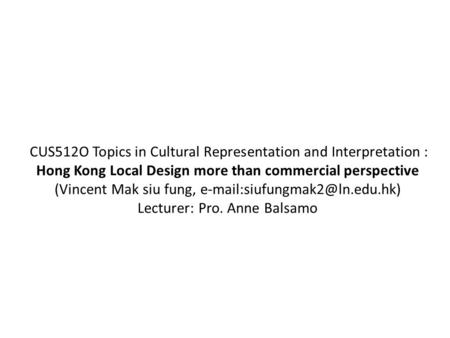 CUS512O Topics in Cultural Representation and Interpretation : Hong Kong Local Design more than commercial perspective (Vincent Mak siu fung,