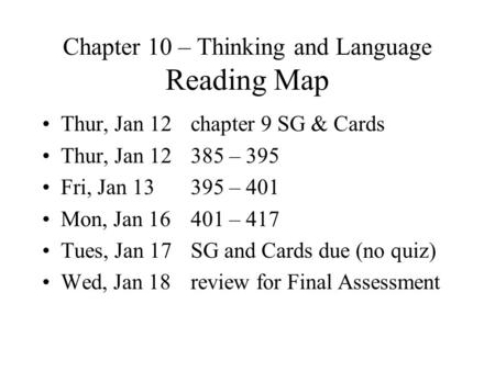 Chapter 10 – Thinking and Language Reading Map Thur, Jan 12chapter 9 SG & Cards Thur, Jan 12385 – 395 Fri, Jan 13395 – 401 Mon, Jan 16401 – 417 Tues, Jan.