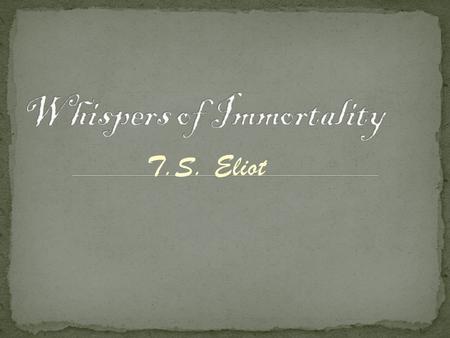 T.S. Eliot. WEBSTER was much possessed by death And saw the skull beneath the skin; And breastless creatures under ground Leaned backward with a lipless.