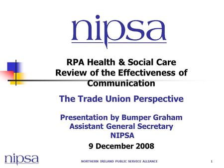 NORTHERN IRELAND PUBLIC SERVICE ALLIANCE1 RPA Health & Social Care Review of the Effectiveness of Communication The Trade Union Perspective Presentation.