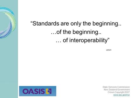 State Services Commission New Zealand Government Crown Copyright 2007 www.ssc.govt.nz “Standards are only the beginning.. …of the beginning.. … of interoperability”