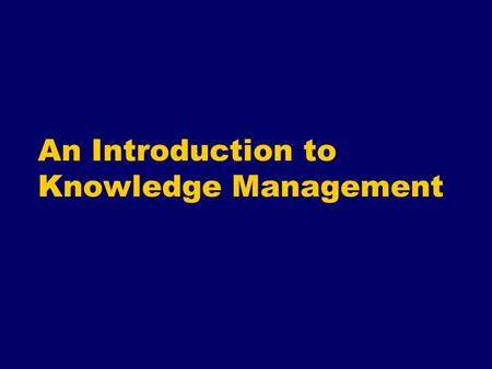 An Introduction to Knowledge Management Objectives for this session To explore the history & theory of Knowledge Management (KM) To understand the controversies.