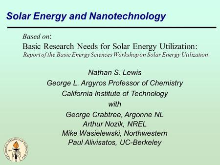 Nathan S. Lewis George L. Argyros Professor of Chemistry California Institute of Technology with George Crabtree, Argonne NL Arthur Nozik, NREL Mike Wasielewski,