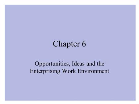 Chapter 6 Opportunities, Ideas and the Enterprising Work Environment.