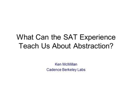 What Can the SAT Experience Teach Us About Abstraction? Ken McMillan Cadence Berkeley Labs.