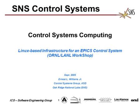 ICS – Software Engineering Group 1 SNS Control Systems Control Systems Computing Linux-based Infrastructure for an EPICS Control System (ORNL/LANL WorkShop)