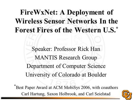 FireWxNet: A Deployment of Wireless Sensor Networks In the Forest Fires of the Western U.S. * Speaker: Professor Rick Han MANTIS Research Group Department.